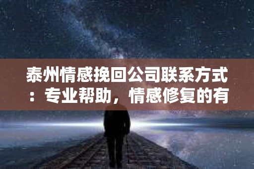 泰州情感挽回公司联系方式：专业帮助，情感修复的有效渠道