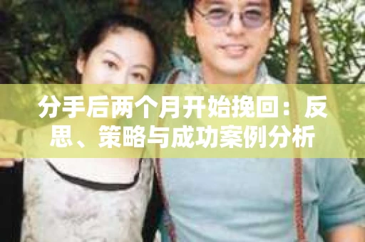 分手后两个月开始挽回：反思、策略与成功案例分析