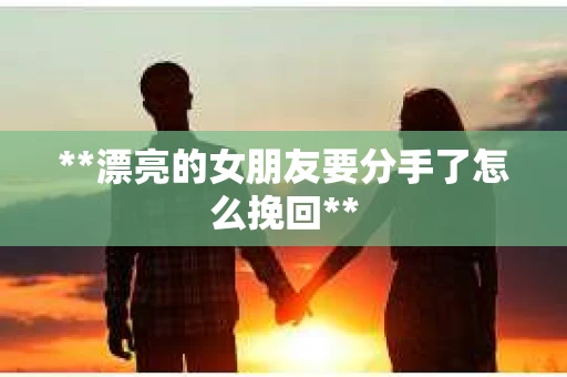 **漂亮的女朋友要分手了怎么挽回**