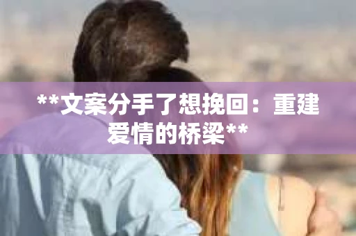 **文案分手了想挽回：重建爱情的桥梁**