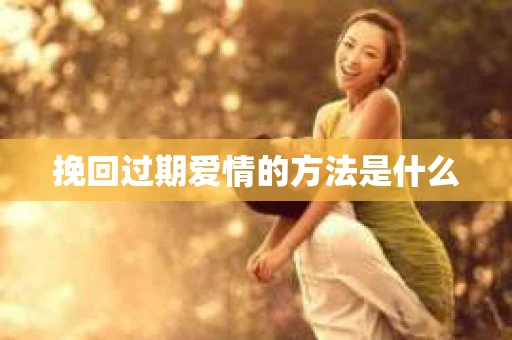 挽回过期爱情的方法是什么