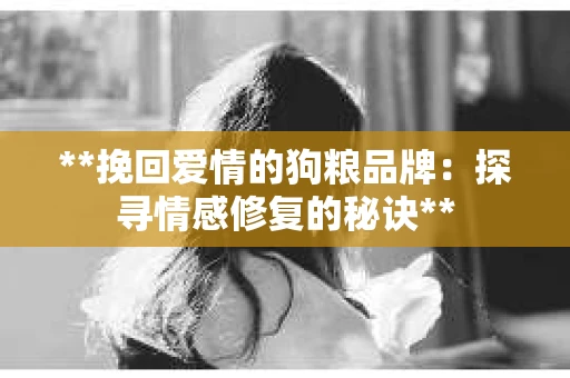 **挽回爱情的狗粮品牌：探寻情感修复的秘诀**