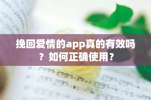 挽回爱情的app真的有效吗？如何正确使用？