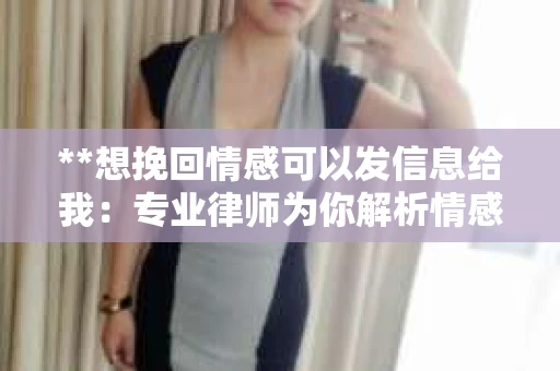 **想挽回情感可以发信息给我：专业律师为你解析情感挽回的合法途径**