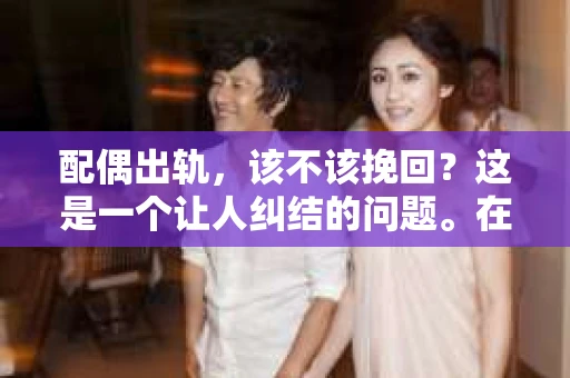 配偶出轨，该不该挽回？这是一个让人纠结的问题。在这个充满变数的世界里，婚姻中的不忠行为无疑给家庭带来了巨大的冲击。今天，我们就来聊聊这个话题，看看在配偶出轨后，我们是否应该选择挽回。