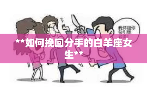 **如何挽回分手的白羊座女生**