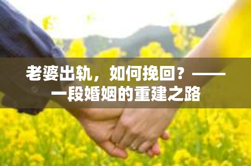 老婆出轨，如何挽回？——一段婚姻的重建之路