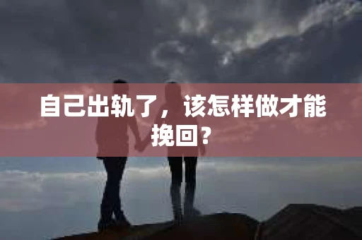 自己出轨了，该怎样做才能挽回？