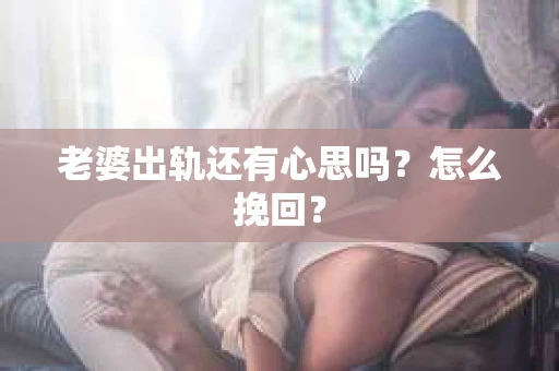 老婆出轨还有心思吗？怎么挽回？