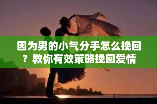 因为男的小气分手怎么挽回？教你有效策略挽回爱情