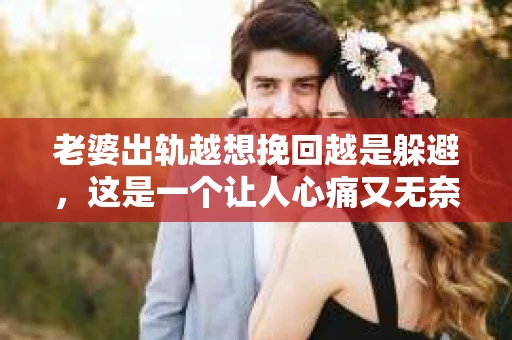 老婆出轨越想挽回越是躲避，这是一个让人心痛又无奈的话题。在这个充满变数的世界里，婚姻的稳固性似乎变得越来越脆弱。今天，我们就来聊聊这个棘手的问题，看看如何面对老婆出轨，以及如何挽回婚姻。