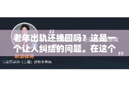 老年出轨还挽回吗？这是一个让人纠结的问题。在这个快节奏的社会，婚姻关系面临着各种挑战，尤其是当一方步入老年，生活变得平淡无奇时，出轨的可能性似乎也随之增加。那么，老年出轨是否还有挽回的可能呢？让我们一起来探讨这个问题。