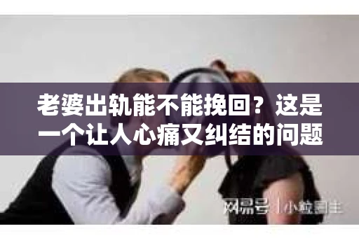 老婆出轨能不能挽回？这是一个让人心痛又纠结的问题。在这个问题上，我作为一名专业律师，想和大家分享一下我的看法。