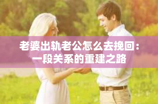 老婆出轨老公怎么去挽回：一段关系的重建之路