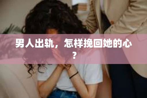 男人出轨，怎样挽回她的心？