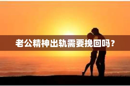 老公精神出轨需要挽回吗？