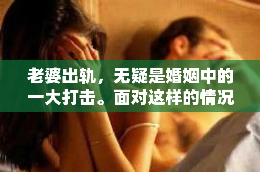 老婆出轨，无疑是婚姻中的一大打击。面对这样的情况，很多人都会感到无助和痛苦。那么，老婆出轨后，最好的挽回方法是什么呢？今天，我们就来聊聊这个敏感而现实的话题。