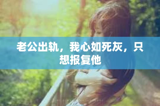 老公出轨，我心如死灰，只想报复他