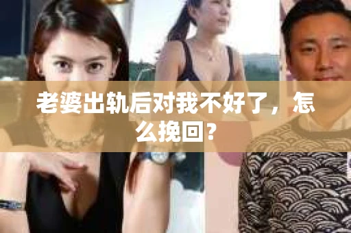老婆出轨后对我不好了，怎么挽回？