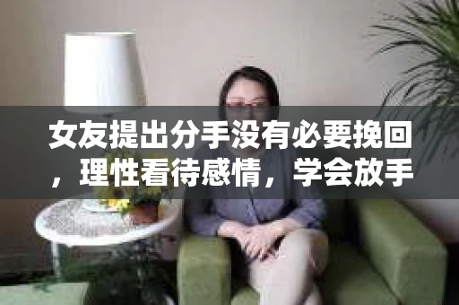 女友提出分手没有必要挽回，理性看待感情，学会放手