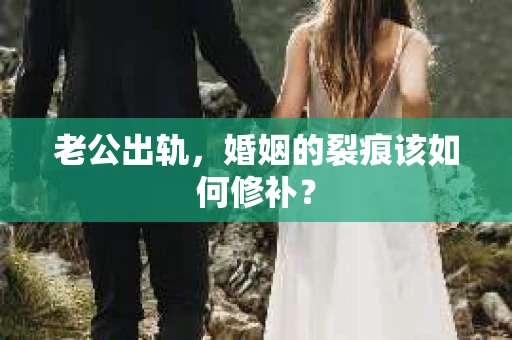 老公出轨，婚姻的裂痕该如何修补？
