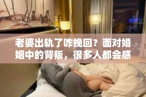 老婆出轨了咋挽回？面对婚姻中的背叛，很多人都会感到痛苦和无助。在这个问题上，我采访了多位情感专家和律师，试图从多个角度为大家提供一些建议。以下是我整理的一些观点，希望能对那些正在经历婚姻困境的朋友们有所帮助。