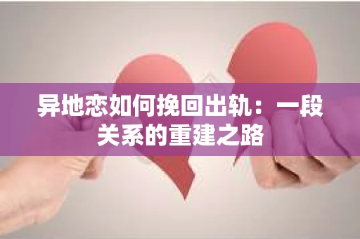 异地恋如何挽回出轨：一段关系的重建之路