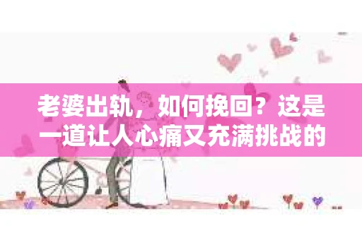 老婆出轨，如何挽回？这是一道让人心痛又充满挑战的问题。在这个问题上，没有一劳永逸的答案，但我们可以从多个角度来探讨，希望能给你带来一些启示。
