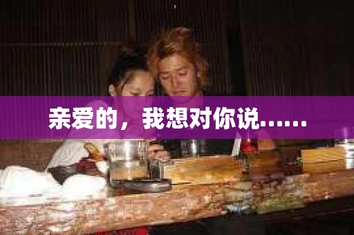 亲爱的，我想对你说……