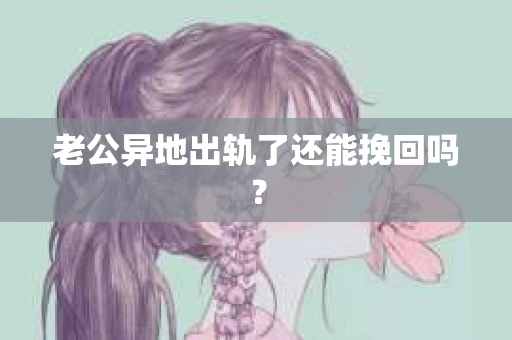 老公异地出轨了还能挽回吗？