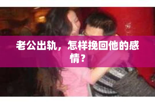 老公出轨，怎样挽回他的感情？