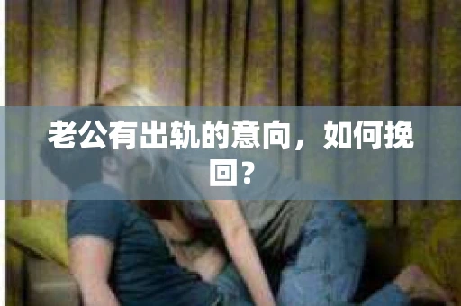 老公有出轨的意向，如何挽回？