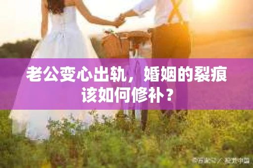 老公变心出轨，婚姻的裂痕该如何修补？