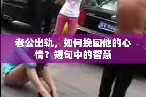 老公出轨，如何挽回他的心情？短句中的智慧