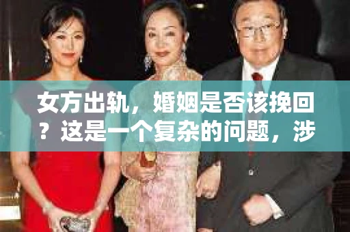 女方出轨，婚姻是否该挽回？这是一个复杂的问题，涉及到情感、道德、家庭责任等多方面因素。在我看来，这个问题没有绝对的答案，需要根据具体情况来分析。