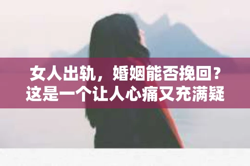 女人出轨，婚姻能否挽回？这是一个让人心痛又充满疑惑的问题。在这个问题上，我作为一名专业律师，想和大家分享一些关于婚姻挽回的客观事实和看法。