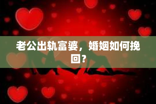老公出轨富婆，婚姻如何挽回？