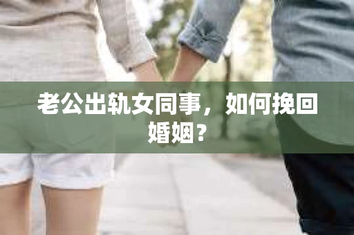 老公出轨女同事，如何挽回婚姻？