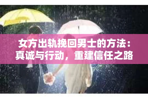 女方出轨挽回男士的方法：真诚与行动，重建信任之路