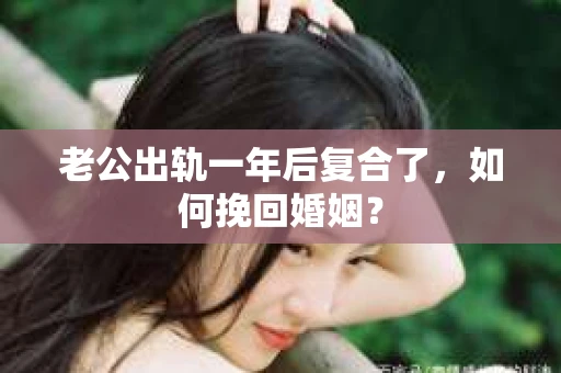 老公出轨一年后复合了，如何挽回婚姻？