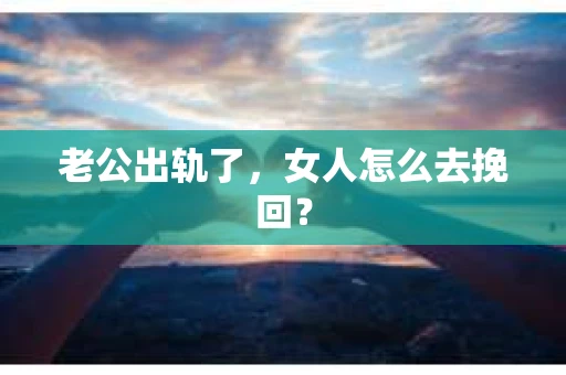 老公出轨了，女人怎么去挽回？
