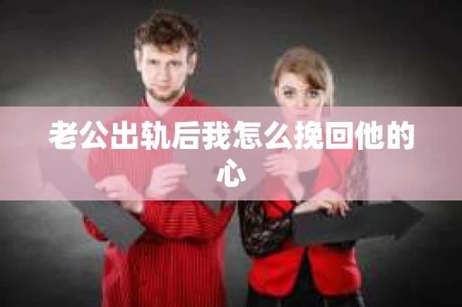 老公出轨后我怎么挽回他的心