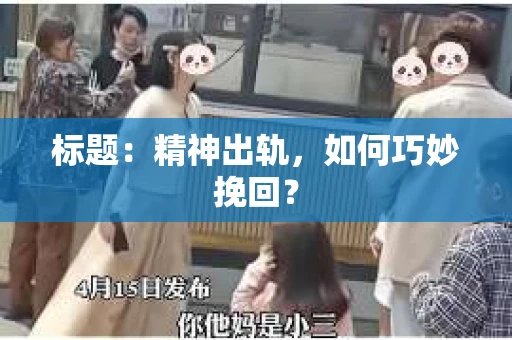 标题：精神出轨，如何巧妙挽回？