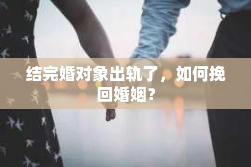 结完婚对象出轨了，如何挽回婚姻？