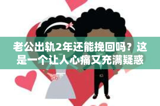 老公出轨2年还能挽回吗？这是一个让人心痛又充满疑惑的问题。在这个问题上，我作为一名专业律师，将从法律、心理和情感等多个角度来分析，希望能给你带来一些启示。