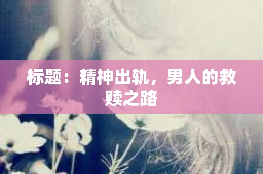 标题：精神出轨，男人的救赎之路