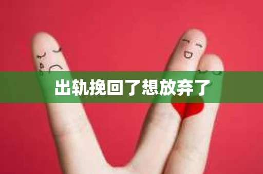 出轨挽回了想放弃了