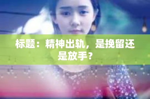 标题：精神出轨，是挽留还是放手？