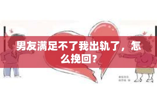 男友满足不了我出轨了，怎么挽回？