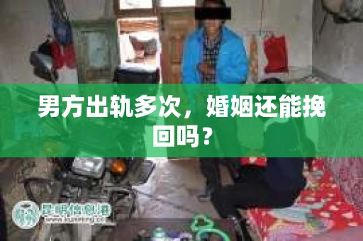 男方出轨多次，婚姻还能挽回吗？